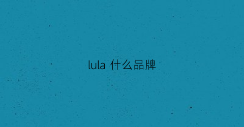 lula什么品牌(lul是什么牌子)